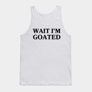 Wait I'm Goated Tank Top